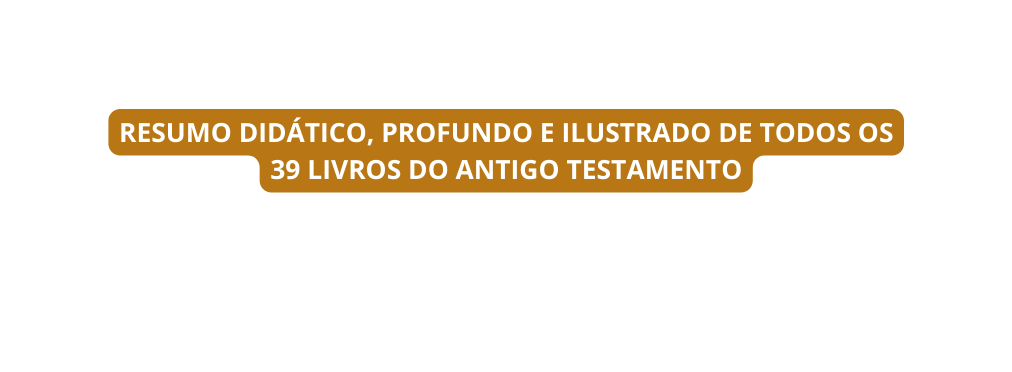 RESUMO DIDÁTICO PROFUNDO E ILUSTRADO DE TODOS OS 39 LIVROS DO ANTIGO TESTAMENTO